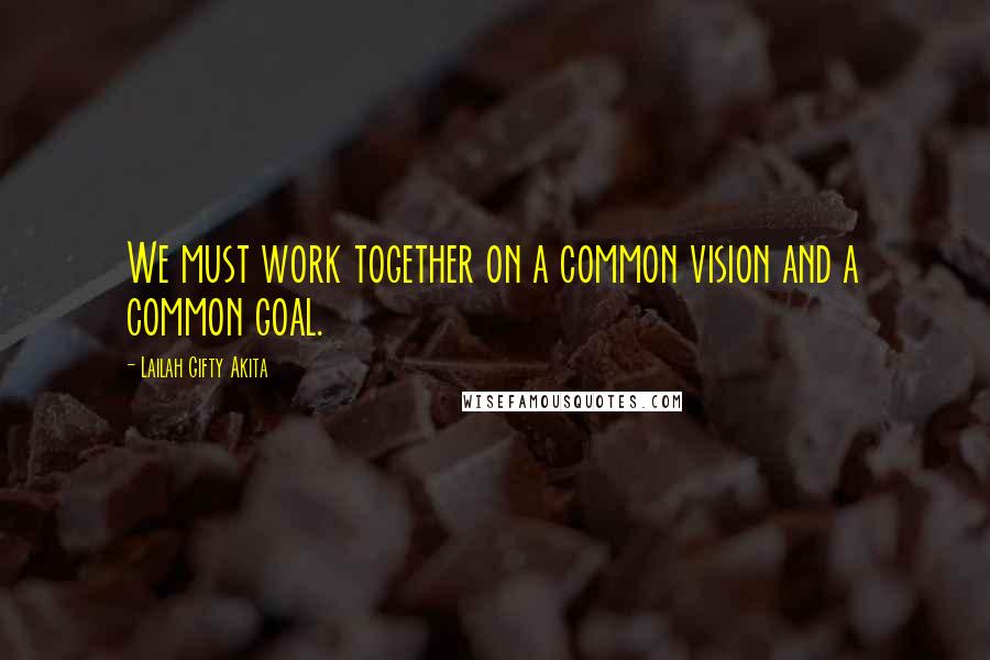 Lailah Gifty Akita Quotes: We must work together on a common vision and a common goal.