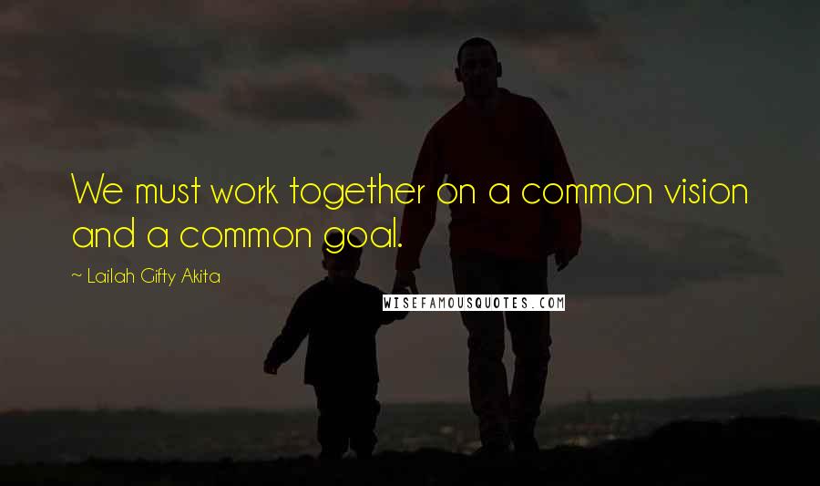 Lailah Gifty Akita Quotes: We must work together on a common vision and a common goal.