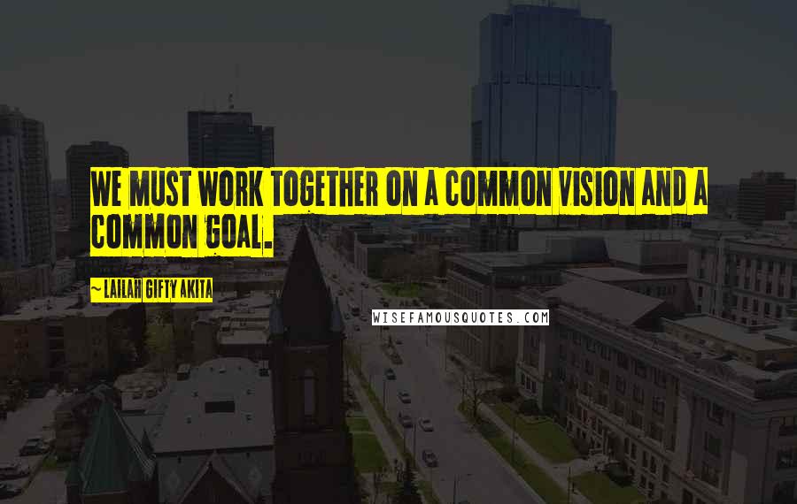 Lailah Gifty Akita Quotes: We must work together on a common vision and a common goal.