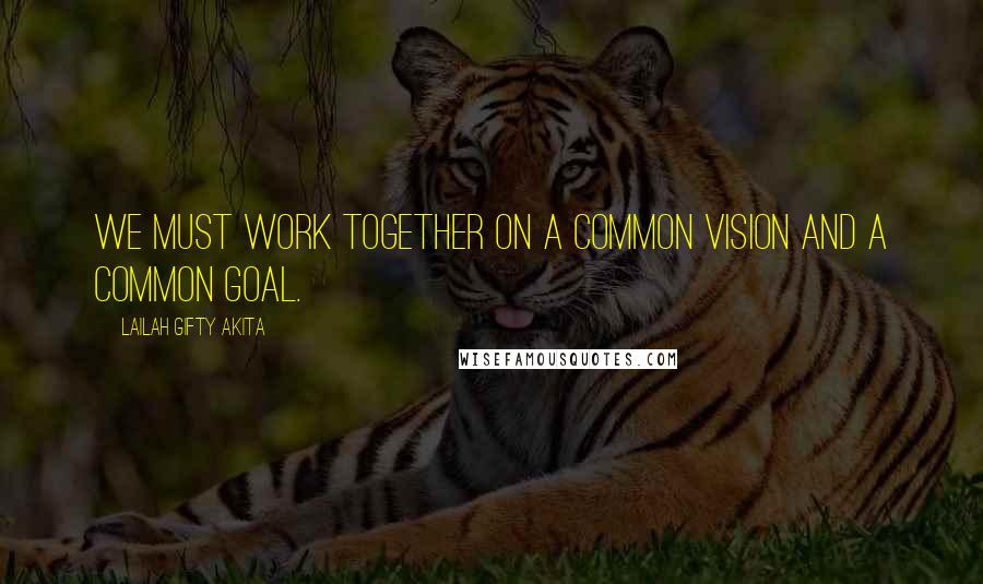 Lailah Gifty Akita Quotes: We must work together on a common vision and a common goal.