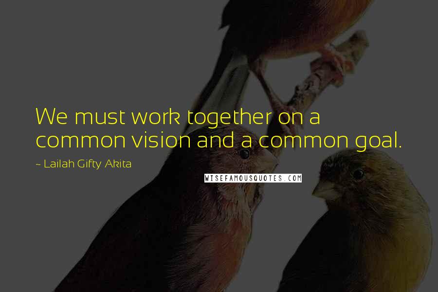 Lailah Gifty Akita Quotes: We must work together on a common vision and a common goal.