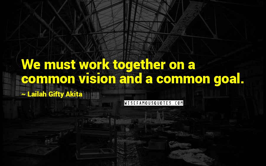 Lailah Gifty Akita Quotes: We must work together on a common vision and a common goal.