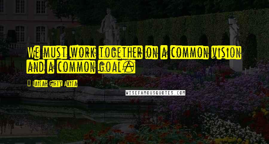 Lailah Gifty Akita Quotes: We must work together on a common vision and a common goal.