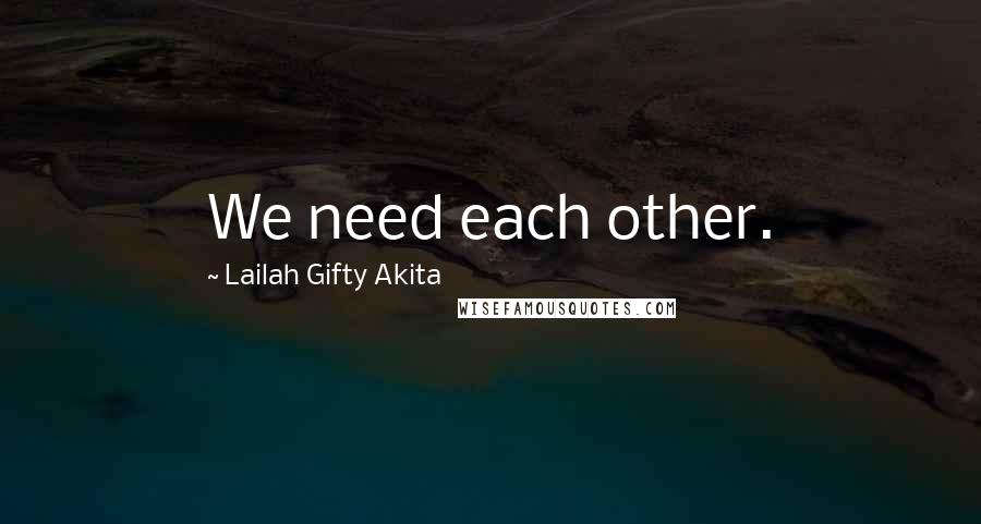 Lailah Gifty Akita Quotes: We need each other.