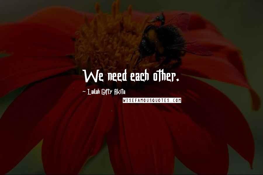 Lailah Gifty Akita Quotes: We need each other.