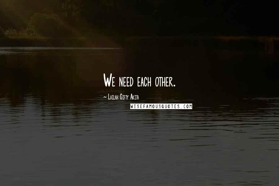 Lailah Gifty Akita Quotes: We need each other.