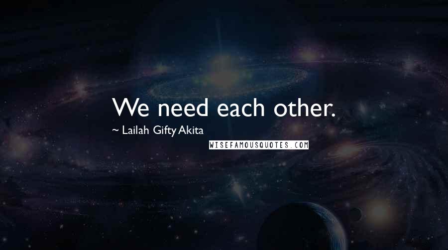 Lailah Gifty Akita Quotes: We need each other.