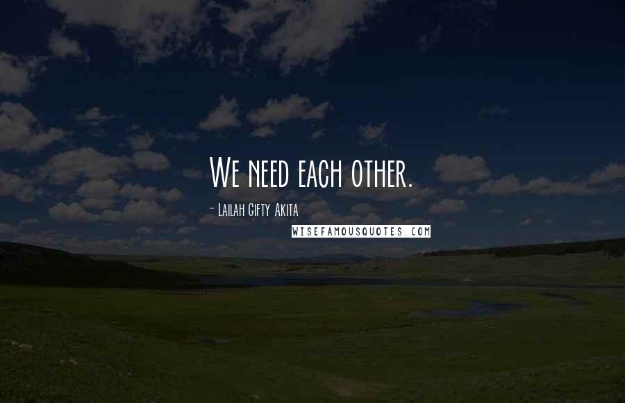 Lailah Gifty Akita Quotes: We need each other.