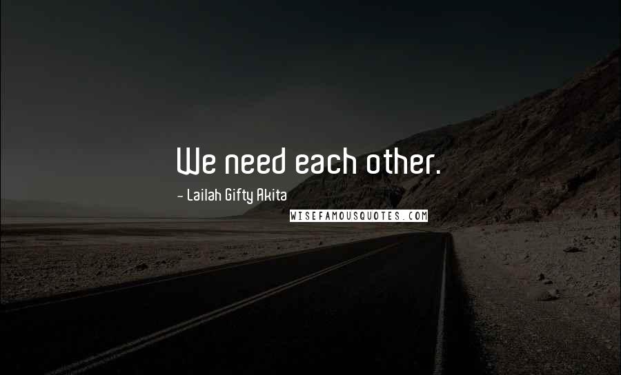 Lailah Gifty Akita Quotes: We need each other.