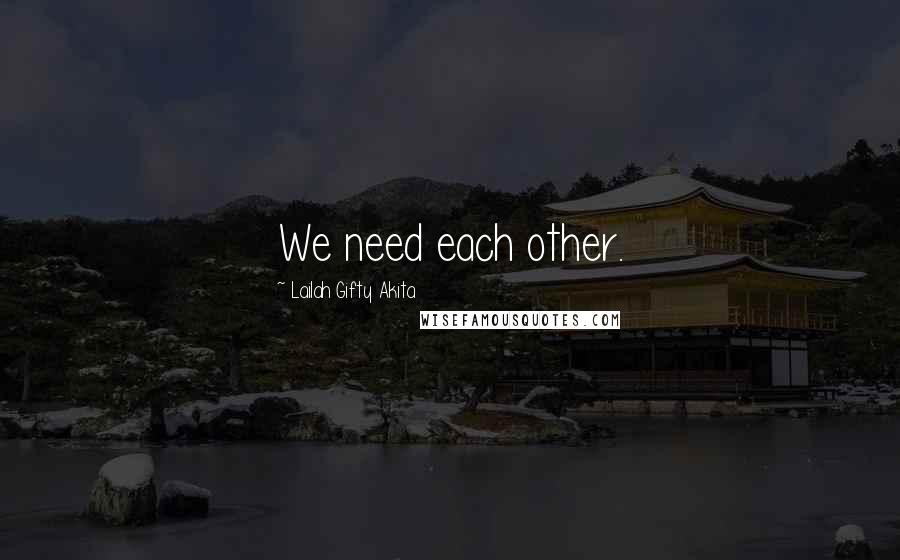 Lailah Gifty Akita Quotes: We need each other.