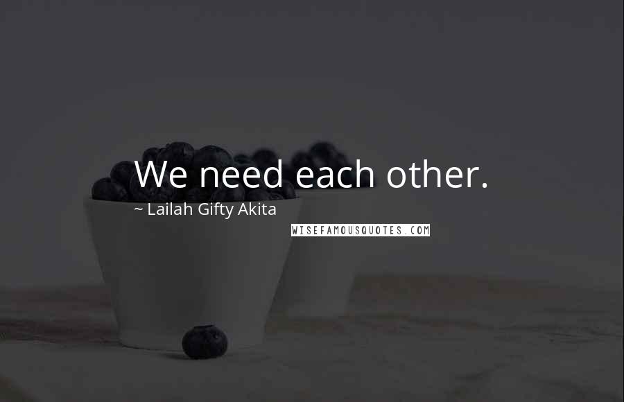 Lailah Gifty Akita Quotes: We need each other.