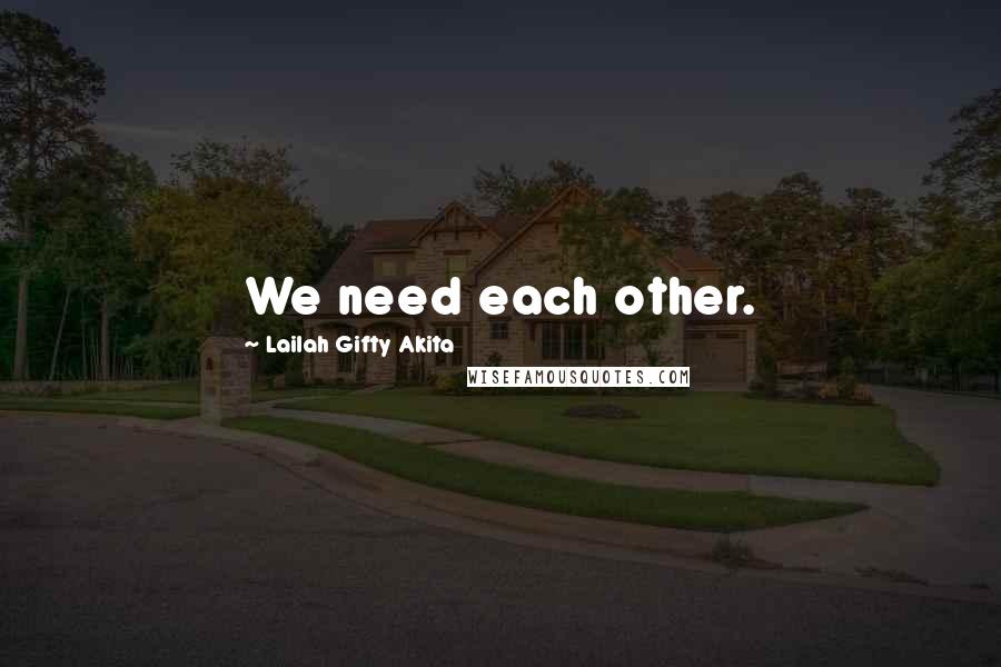 Lailah Gifty Akita Quotes: We need each other.