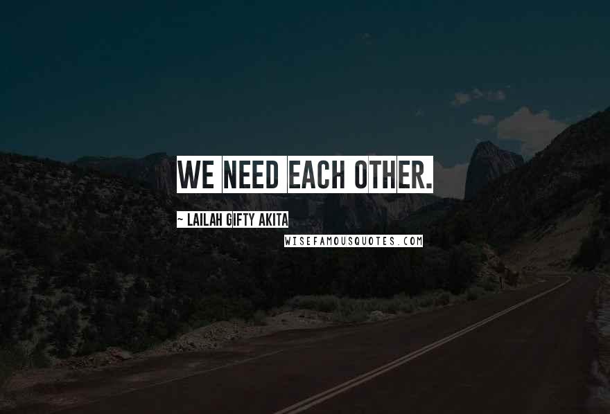Lailah Gifty Akita Quotes: We need each other.