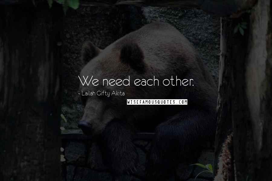 Lailah Gifty Akita Quotes: We need each other.