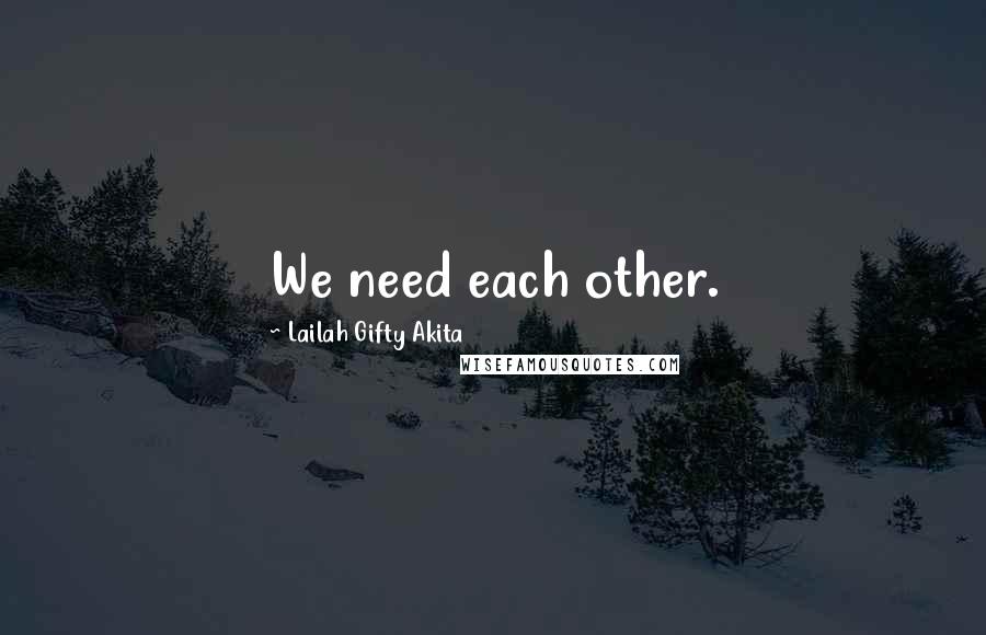 Lailah Gifty Akita Quotes: We need each other.