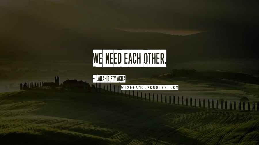 Lailah Gifty Akita Quotes: We need each other.