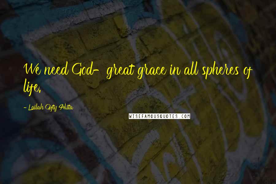 Lailah Gifty Akita Quotes: We need God-great grace in all spheres of life.