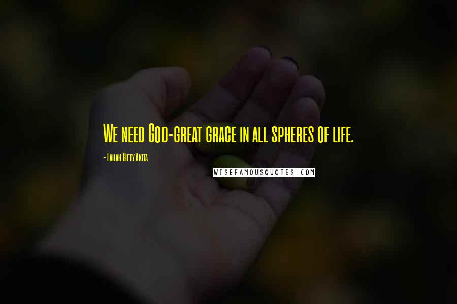 Lailah Gifty Akita Quotes: We need God-great grace in all spheres of life.