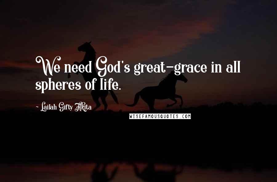 Lailah Gifty Akita Quotes: We need God's great-grace in all spheres of life.
