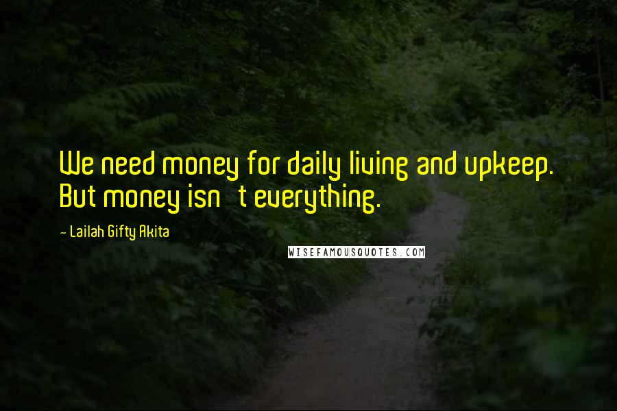 Lailah Gifty Akita Quotes: We need money for daily living and upkeep. But money isn't everything.