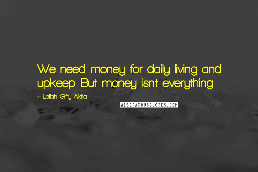 Lailah Gifty Akita Quotes: We need money for daily living and upkeep. But money isn't everything.