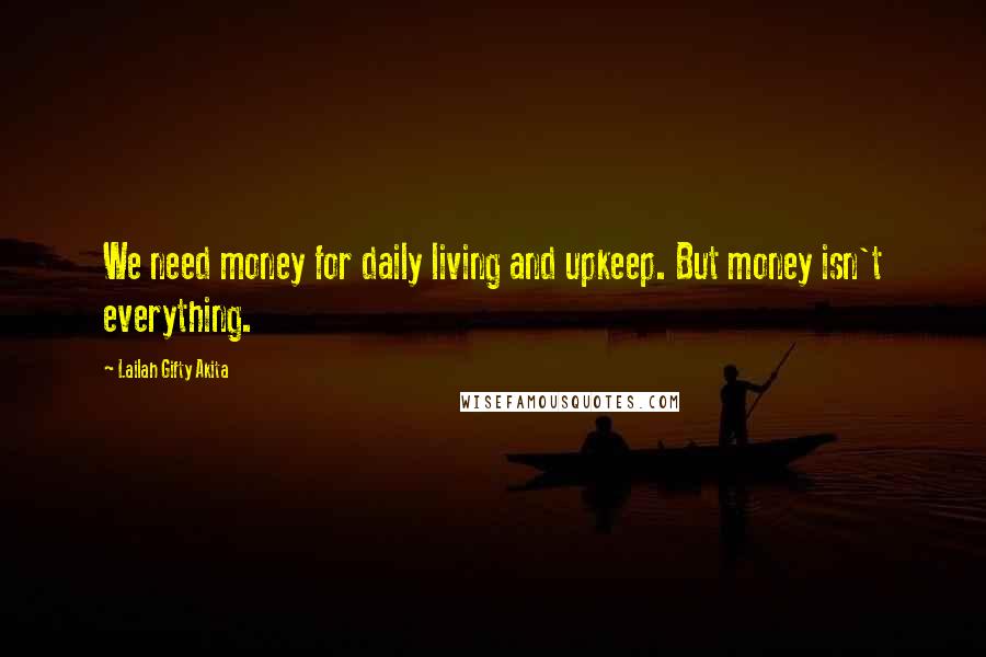 Lailah Gifty Akita Quotes: We need money for daily living and upkeep. But money isn't everything.