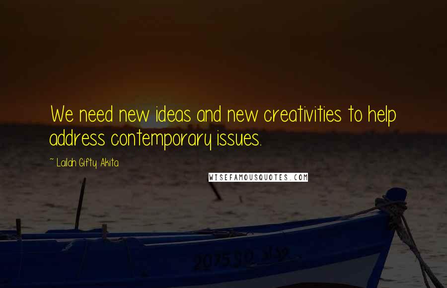 Lailah Gifty Akita Quotes: We need new ideas and new creativities to help address contemporary issues.