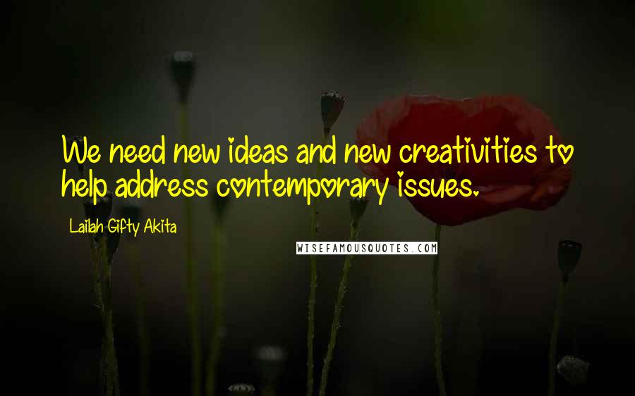 Lailah Gifty Akita Quotes: We need new ideas and new creativities to help address contemporary issues.