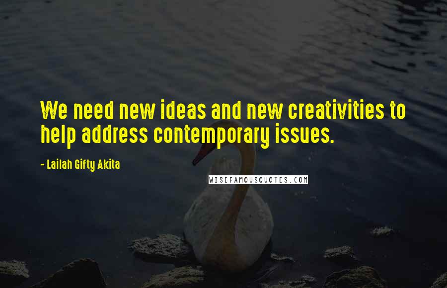 Lailah Gifty Akita Quotes: We need new ideas and new creativities to help address contemporary issues.