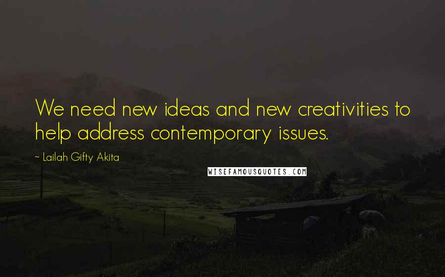 Lailah Gifty Akita Quotes: We need new ideas and new creativities to help address contemporary issues.