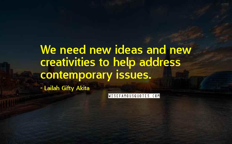 Lailah Gifty Akita Quotes: We need new ideas and new creativities to help address contemporary issues.