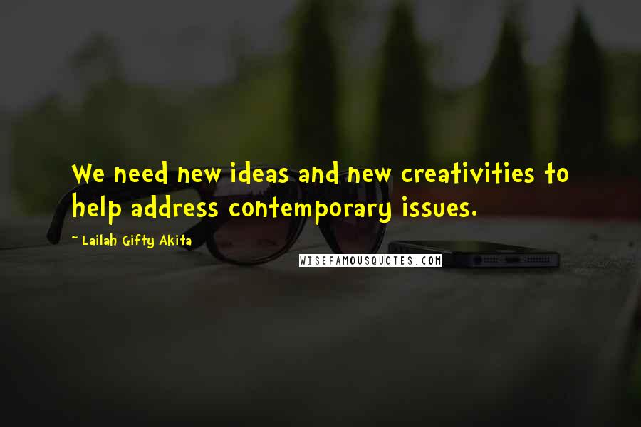 Lailah Gifty Akita Quotes: We need new ideas and new creativities to help address contemporary issues.