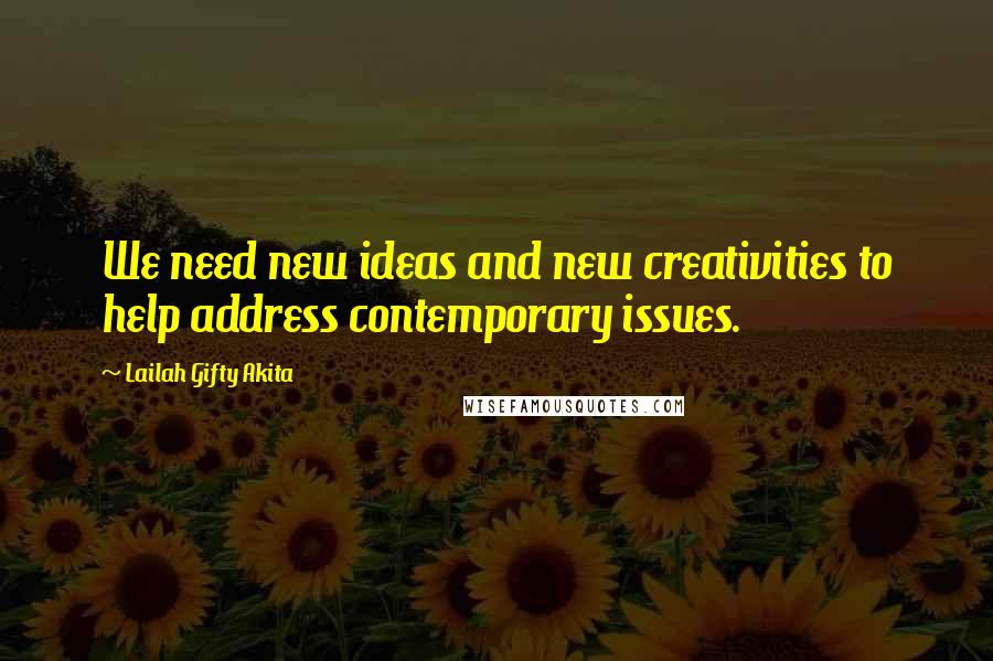 Lailah Gifty Akita Quotes: We need new ideas and new creativities to help address contemporary issues.