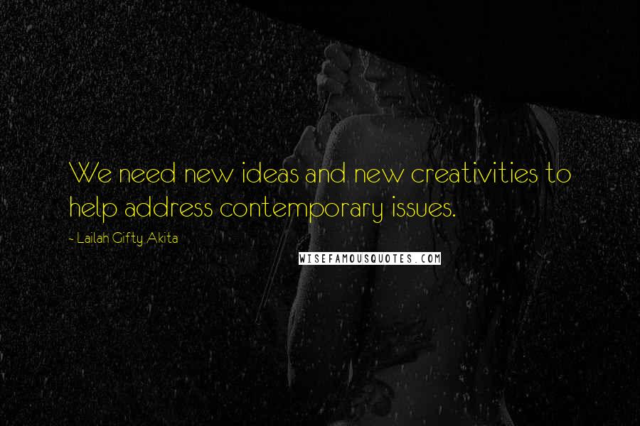 Lailah Gifty Akita Quotes: We need new ideas and new creativities to help address contemporary issues.