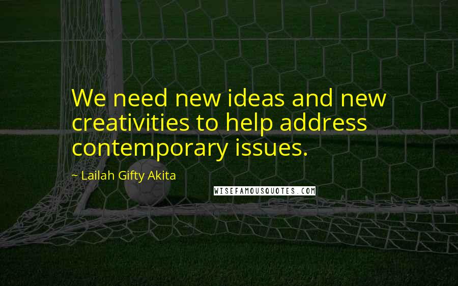 Lailah Gifty Akita Quotes: We need new ideas and new creativities to help address contemporary issues.