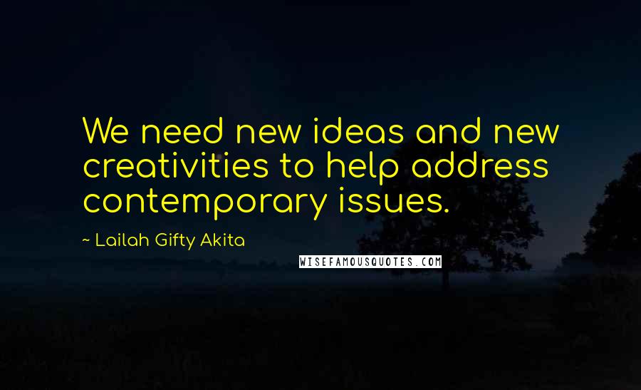 Lailah Gifty Akita Quotes: We need new ideas and new creativities to help address contemporary issues.