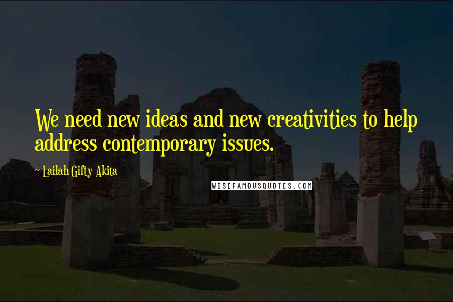 Lailah Gifty Akita Quotes: We need new ideas and new creativities to help address contemporary issues.