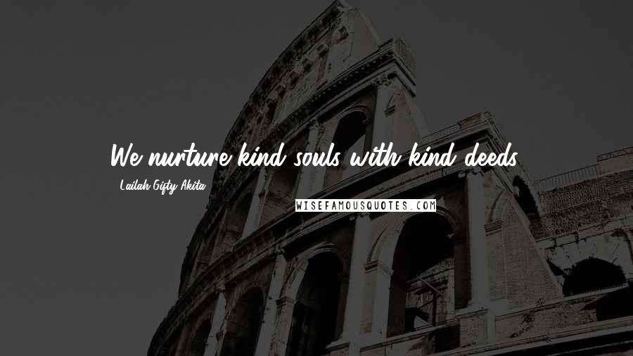 Lailah Gifty Akita Quotes: We nurture kind souls with kind deeds.