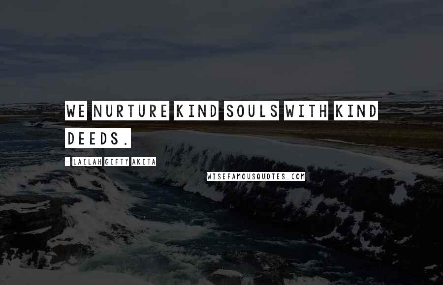 Lailah Gifty Akita Quotes: We nurture kind souls with kind deeds.