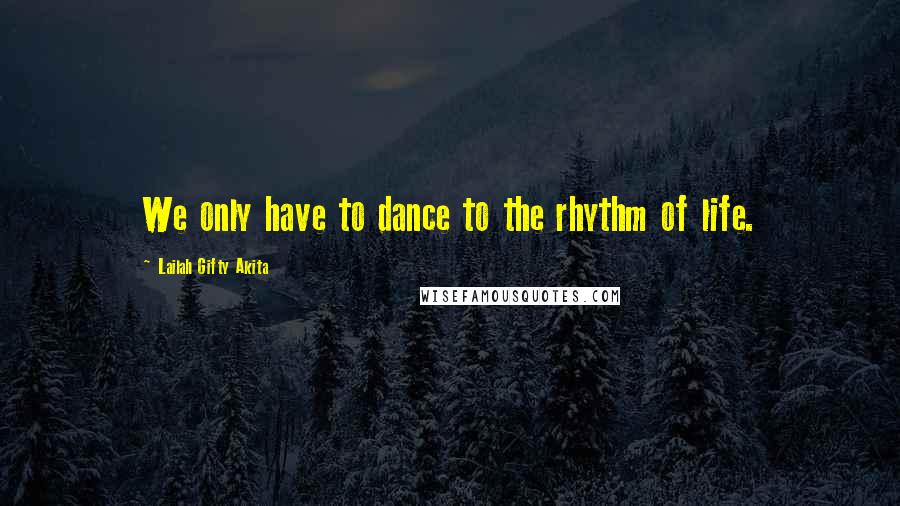 Lailah Gifty Akita Quotes: We only have to dance to the rhythm of life.