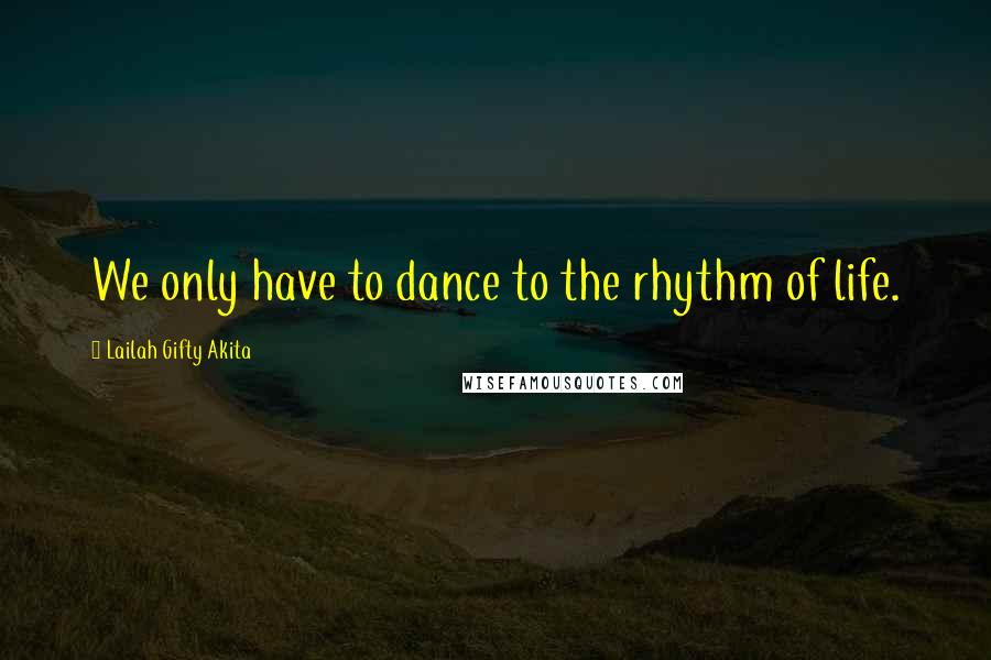 Lailah Gifty Akita Quotes: We only have to dance to the rhythm of life.