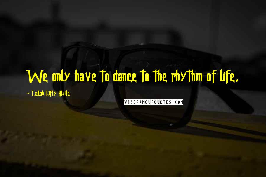 Lailah Gifty Akita Quotes: We only have to dance to the rhythm of life.