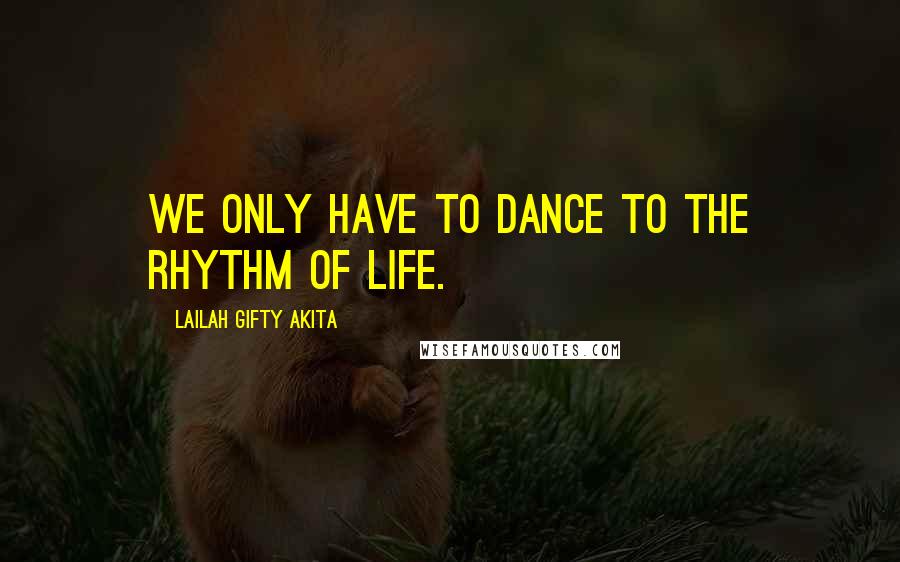 Lailah Gifty Akita Quotes: We only have to dance to the rhythm of life.