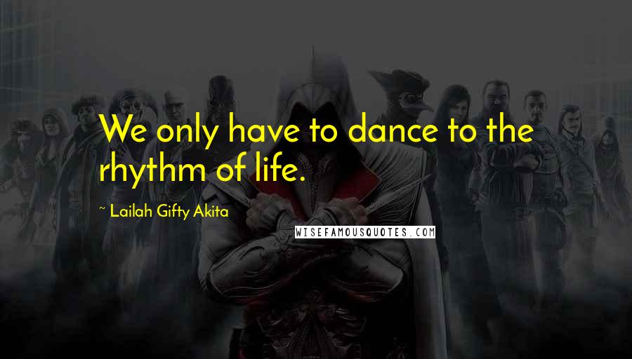 Lailah Gifty Akita Quotes: We only have to dance to the rhythm of life.