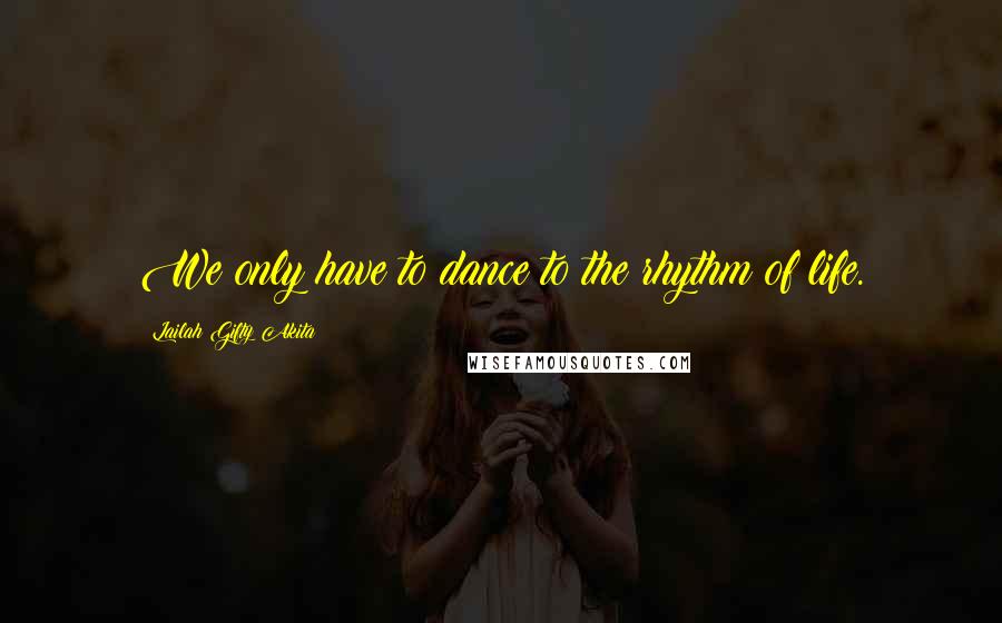 Lailah Gifty Akita Quotes: We only have to dance to the rhythm of life.