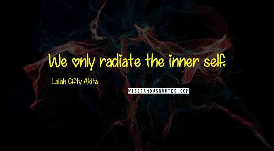 Lailah Gifty Akita Quotes: We only radiate the inner self.