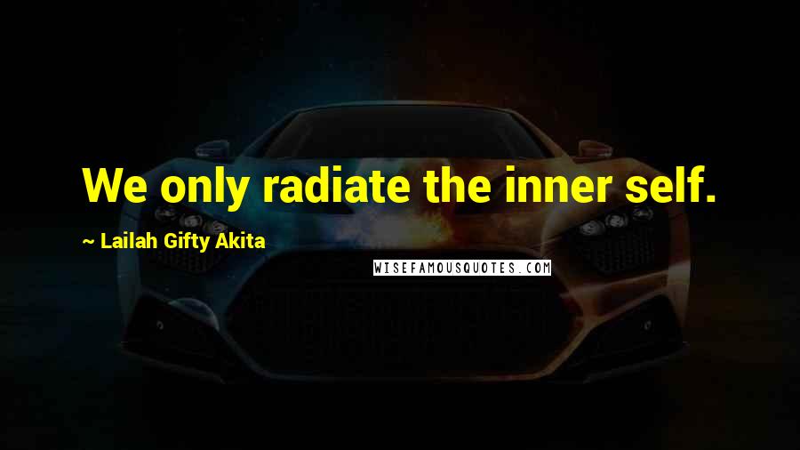 Lailah Gifty Akita Quotes: We only radiate the inner self.