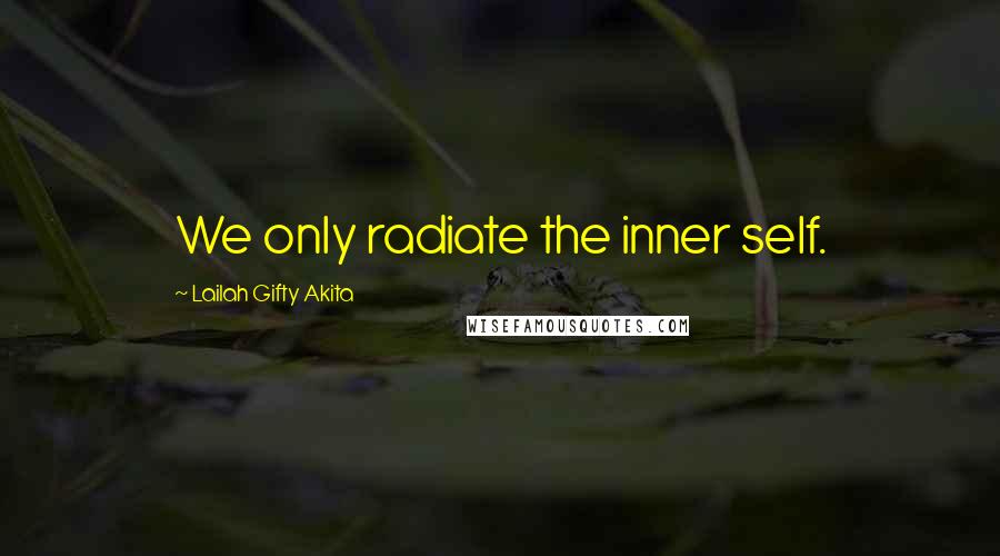 Lailah Gifty Akita Quotes: We only radiate the inner self.