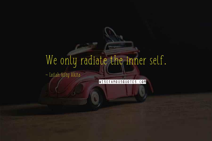 Lailah Gifty Akita Quotes: We only radiate the inner self.