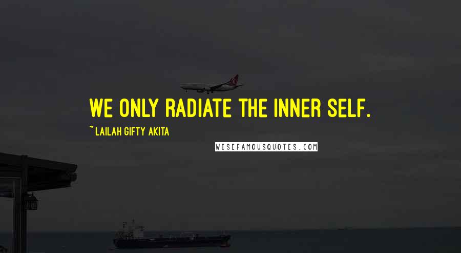 Lailah Gifty Akita Quotes: We only radiate the inner self.